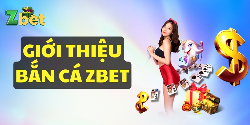 Giới thiệu bắn cá Zbet